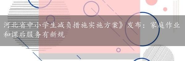 河北省中小学生减负措施实施方案》发布：家庭作业和课后服务有新规