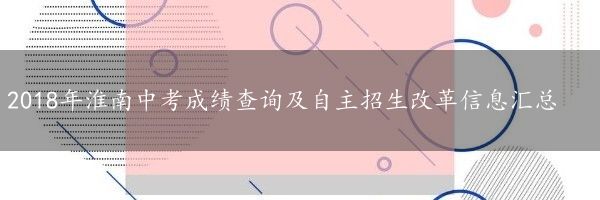 2018年淮南中考成绩查询及自主招生改革信息汇总