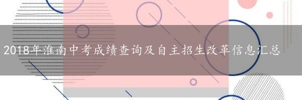 2018年淮南中考成绩查询及自主招生改革信息汇总