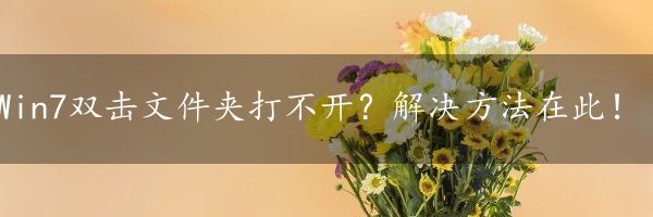Win7双击文件夹打不开？解决方法在此！