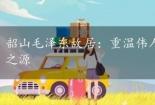 韶山毛泽东故居：重温伟人成长轨迹，感受革命精神之源