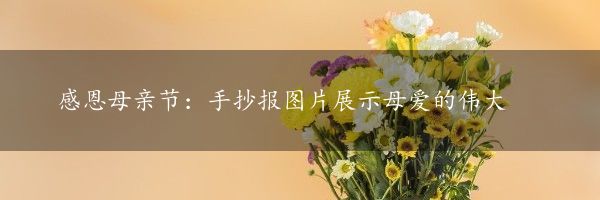 感恩母亲节：手抄报图片展示母爱的伟大