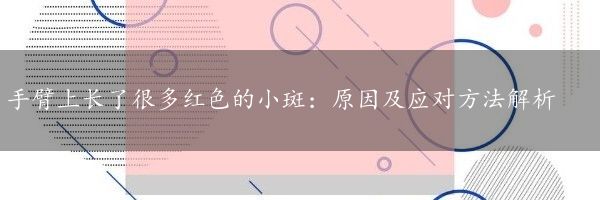 手臂上长了很多红色的小斑：原因及应对方法解析