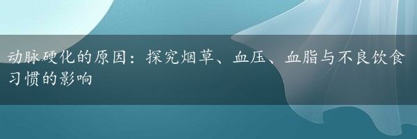 动脉硬化的原因：探究烟草、血压、血脂与不良饮食习惯的影响