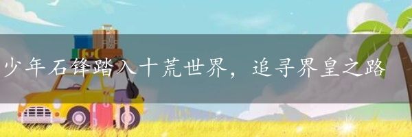少年石锋踏入十荒世界，追寻界皇之路