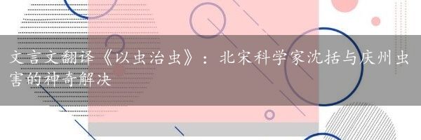 文言文翻译《以虫治虫》：北宋科学家沈括与庆州虫害的神奇解决