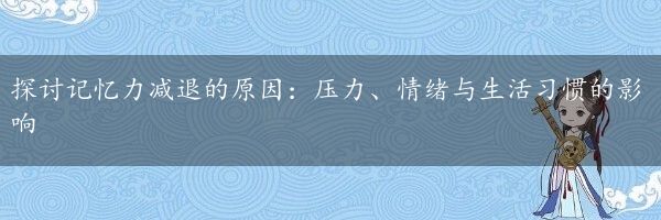 探讨记忆力减退的原因：压力、情绪与生活习惯的影响